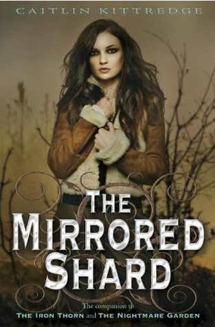 The Mirrored Shard by Caitlin Kittredge Add to Goodreads | Purchase  Aoife Grayson must face death to win back Dean—the love who was ripped from the Iron Lands of the living when he was shot in the arctic north. But getting to the Deadlands is something that Aoife can't do on her own. And if she can find a way there, Tremaine would surely never allow it. He has sworn to keep her in the Thorn Lands, the fairie home of her mother, Nerissa. But Aoife is determined to find her way out. And she has no trouble if that means she has to kill Tremain and his queen to do it.
