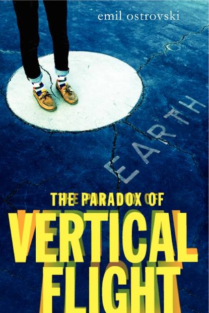 The Paradox of Vertical Flight by Emil Ostrovski Greenwillow Books (HarperCollins)/September 2013 What happens when you put a suicidal eighteen-year-old, his ex-girlfriend, his best friend, and his kidnapped newborn baby in a truck and send them to Grandma's house? Hilarious, deeply moving, mind-bending, original, romantic, and surprising, this debut teen novel by Emil Ostrovski will appeal to fans of John Green, Chris Crutcher, and Andrew Smith.