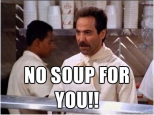 No Soup for you