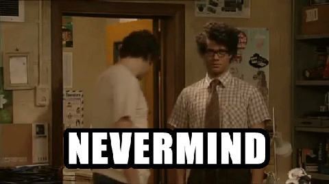 post-25810-nevermind-gif-IT-Crowd-Imgur-yvca
